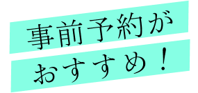 事前予約がおすすめ！